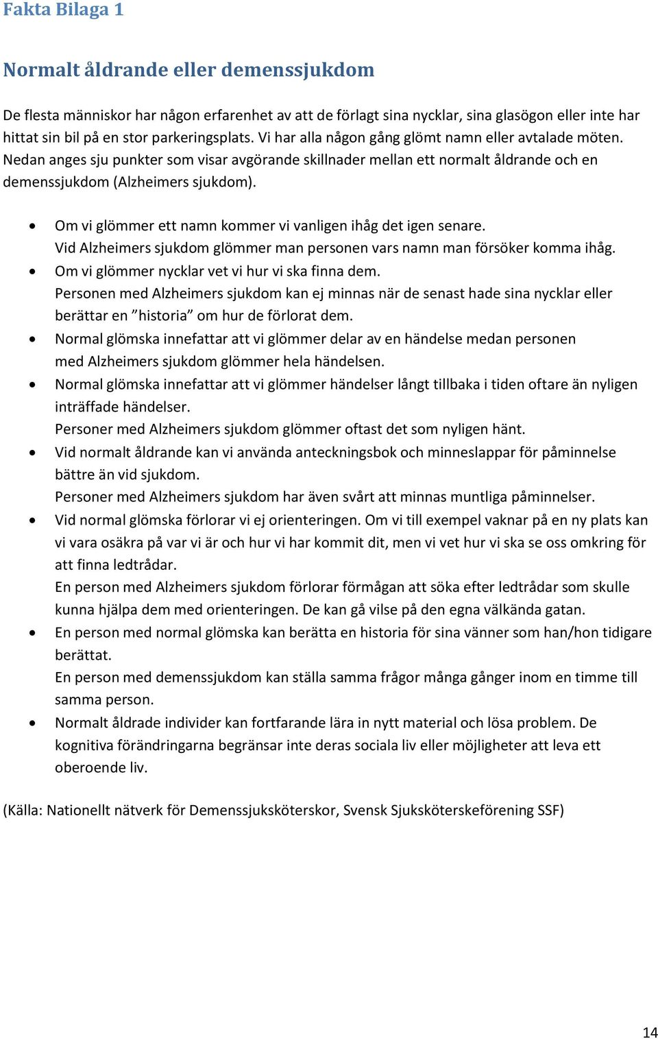 Om vi glömmer ett namn kmmer vi vanligen ihåg det igen senare. Vid Alzheimers sjukdm glömmer man persnen vars namn man försöker kmma ihåg. Om vi glömmer nycklar vet vi hur vi ska finna dem.