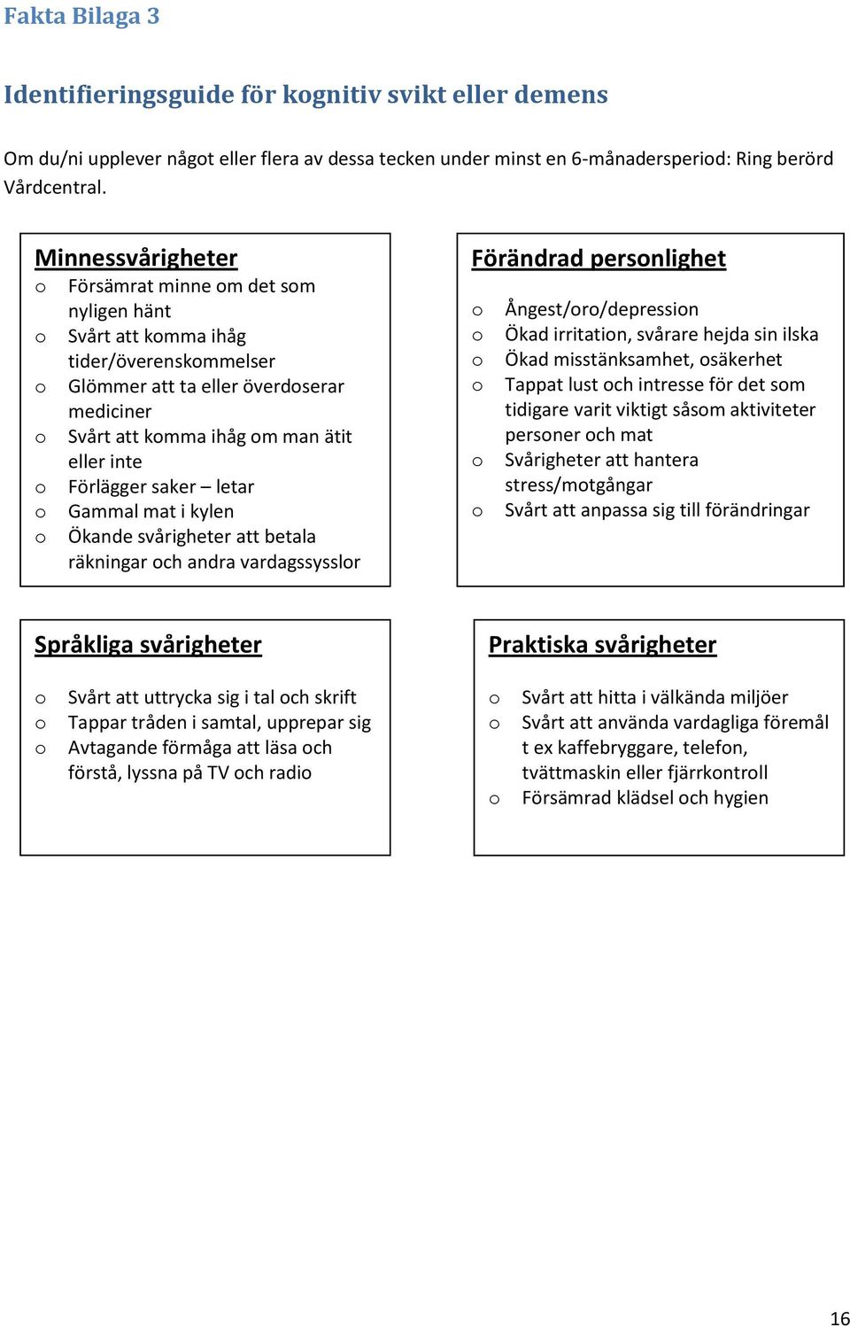 letar Gammal mat i kylen Ökande svårigheter att betala räkningar ch andra vardagssysslr Förändrad persnlighet Ångest/r/depressin Ökad irritatin, svårare hejda sin ilska Ökad misstänksamhet, säkerhet