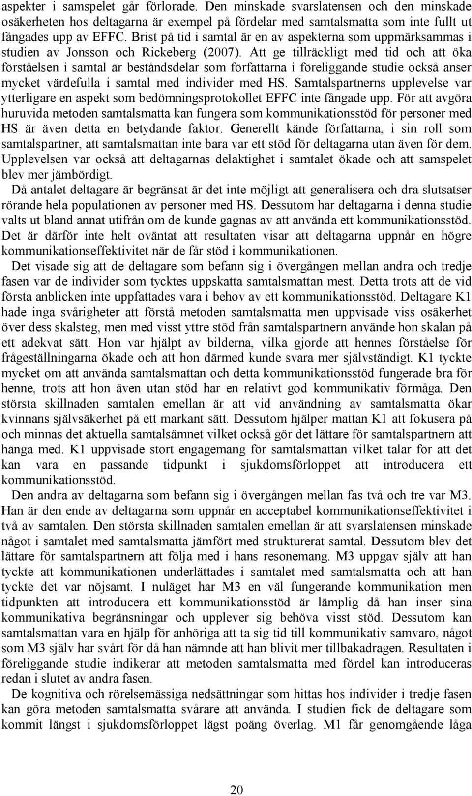 Att ge tillräckligt med tid och att öka förståelsen i samtal är beståndsdelar som författarna i föreliggande studie också anser mycket värdefulla i samtal med individer med HS.