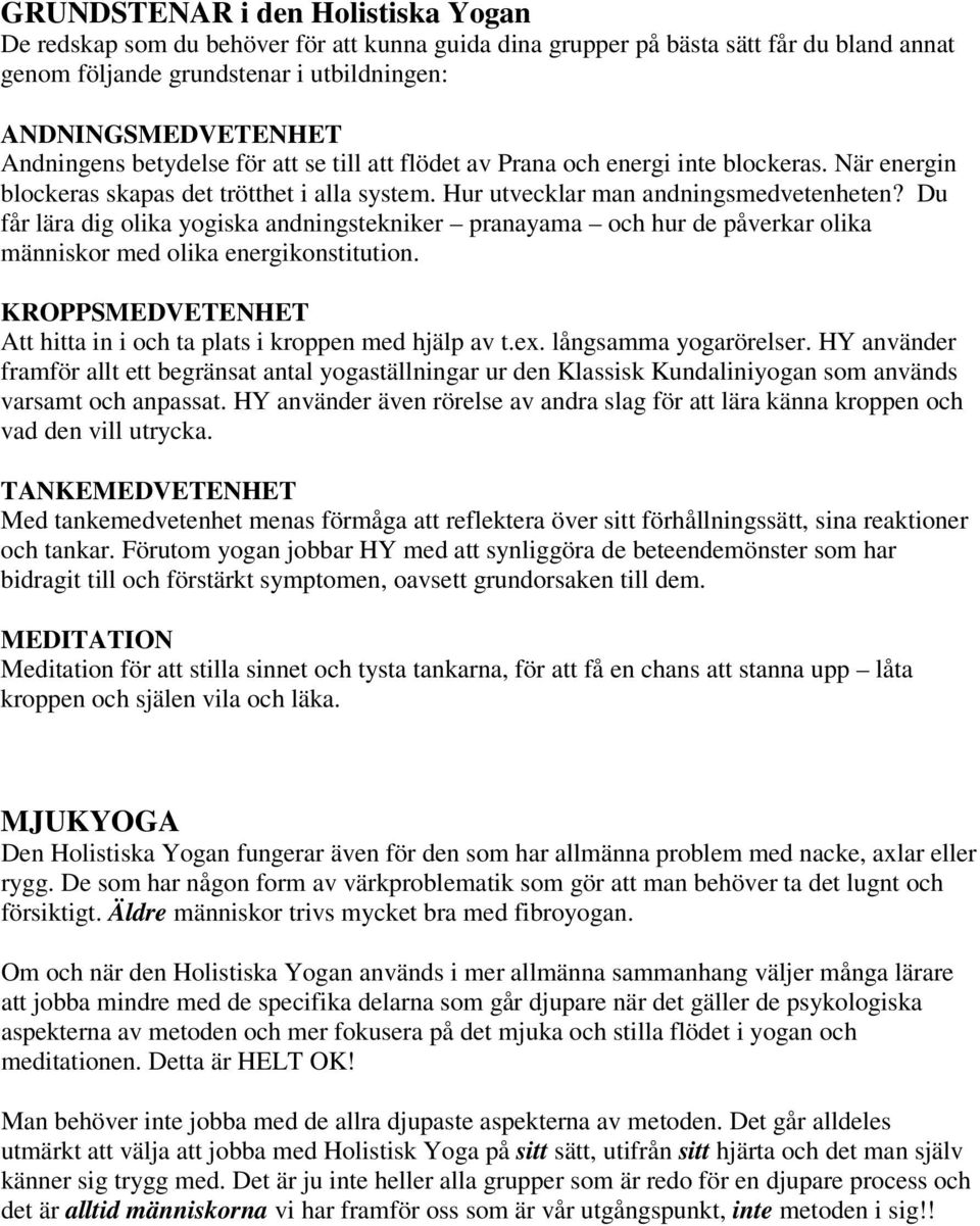 Du får lära dig olika yogiska andningstekniker pranayama och hur de påverkar olika människor med olika energikonstitution. KROPPSMEDVETENHET Att hitta in i och ta plats i kroppen med hjälp av t.ex.