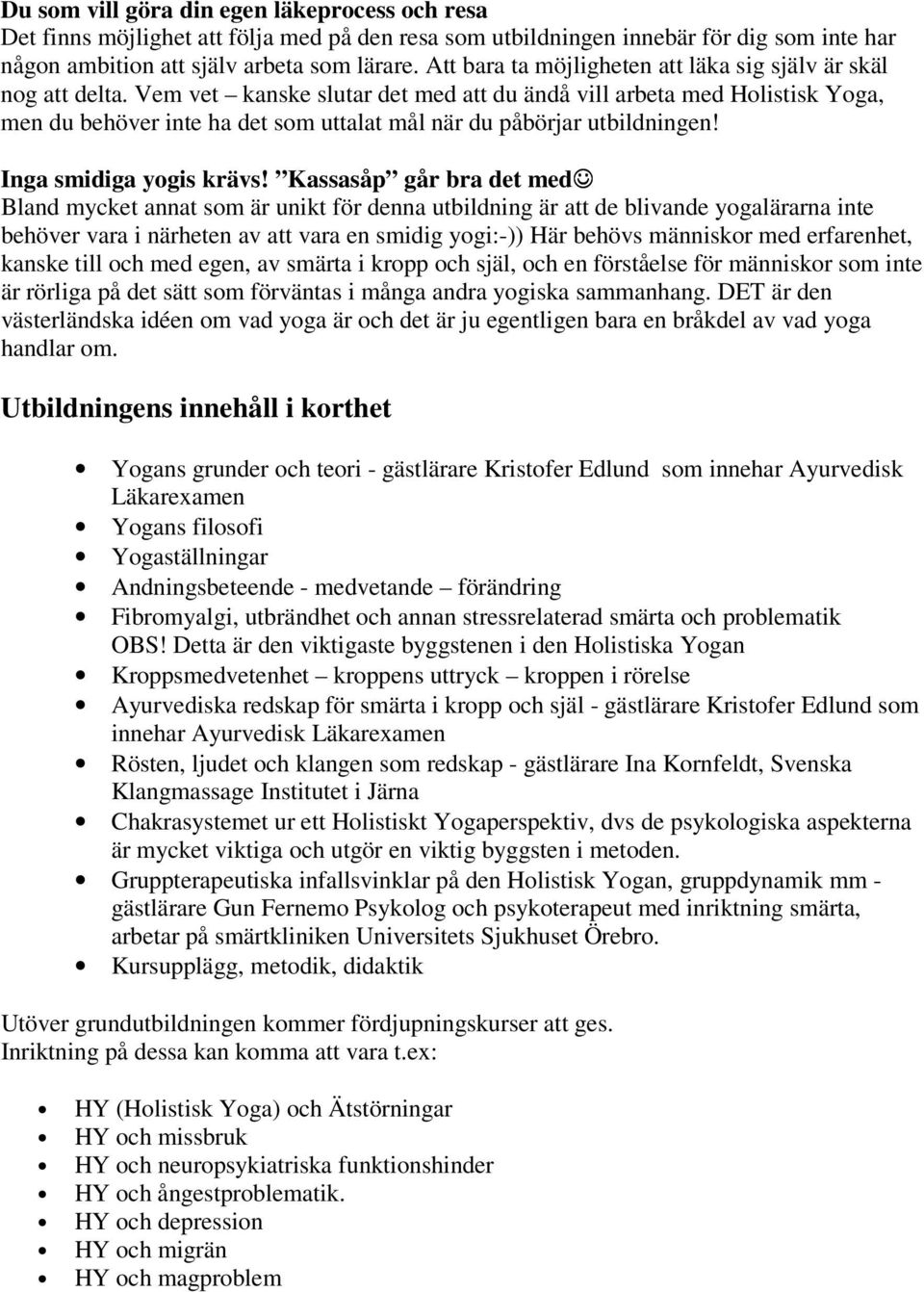 Vem vet kanske slutar det med att du ändå vill arbeta med Holistisk Yoga, men du behöver inte ha det som uttalat mål när du påbörjar utbildningen! Inga smidiga yogis krävs!