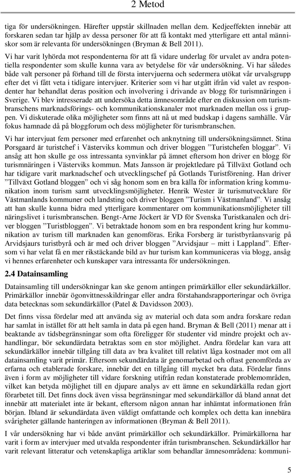 Vi har varit lyhörda mot respondenterna för att få vidare underlag för urvalet av andra potentiella respondenter som skulle kunna vara av betydelse för vår undersökning.