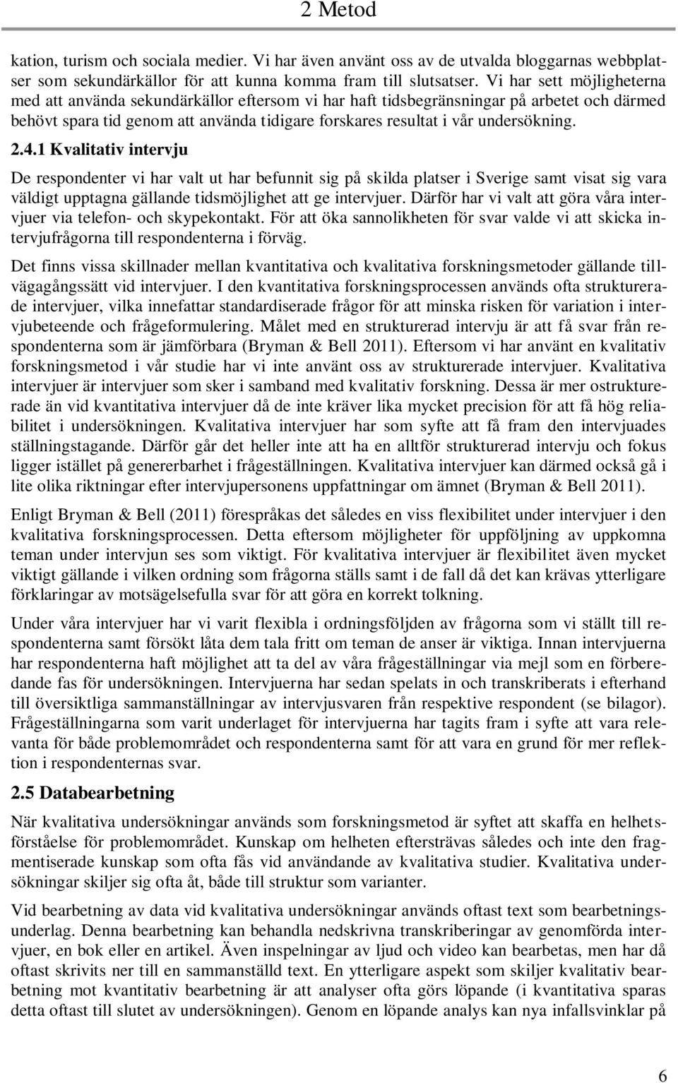 2.4.1 Kvalitativ intervju De respondenter vi har valt ut har befunnit sig på skilda platser i Sverige samt visat sig vara väldigt upptagna gällande tidsmöjlighet att ge intervjuer.