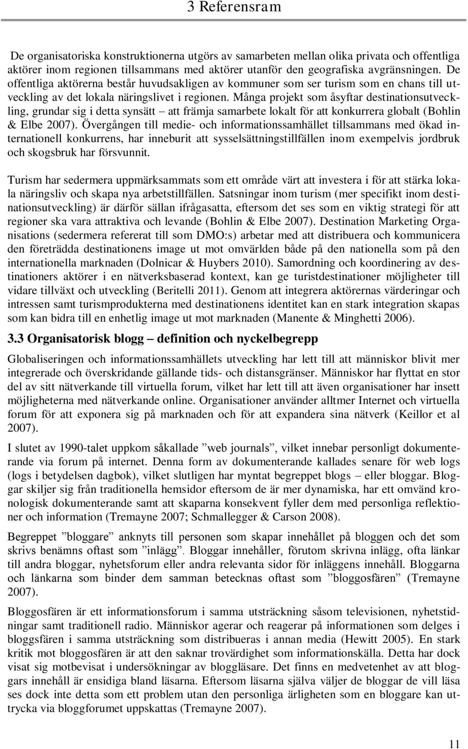 Många projekt som åsyftar destinationsutveckling, grundar sig i detta synsätt att främja samarbete lokalt för att konkurrera globalt (Bohlin & Elbe 2007).