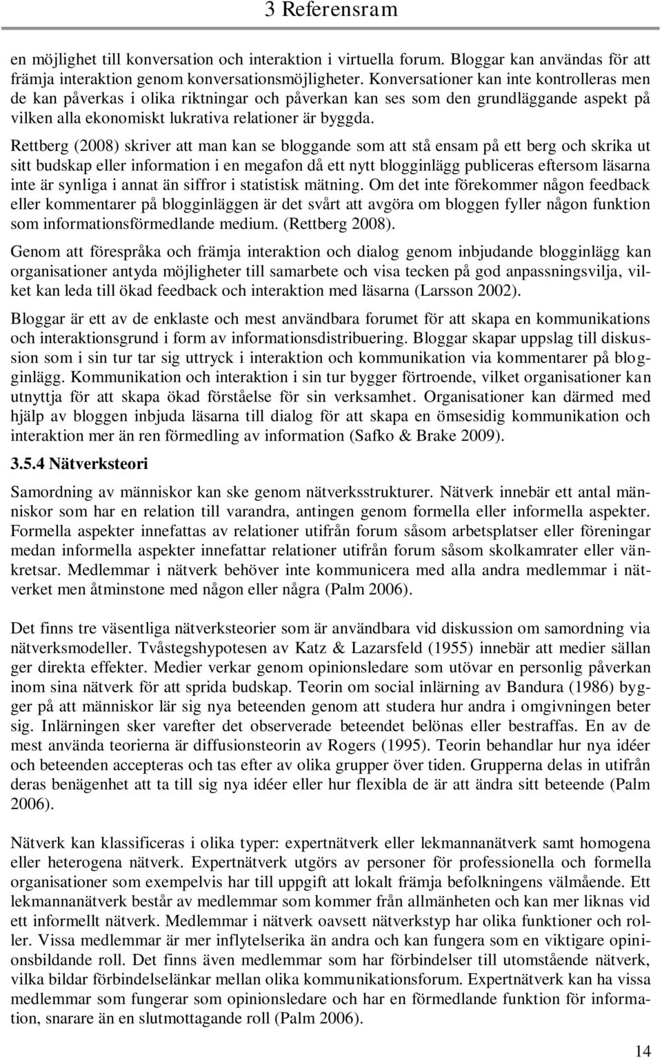 Rettberg (2008) skriver att man kan se bloggande som att stå ensam på ett berg och skrika ut sitt budskap eller information i en megafon då ett nytt blogginlägg publiceras eftersom läsarna inte är