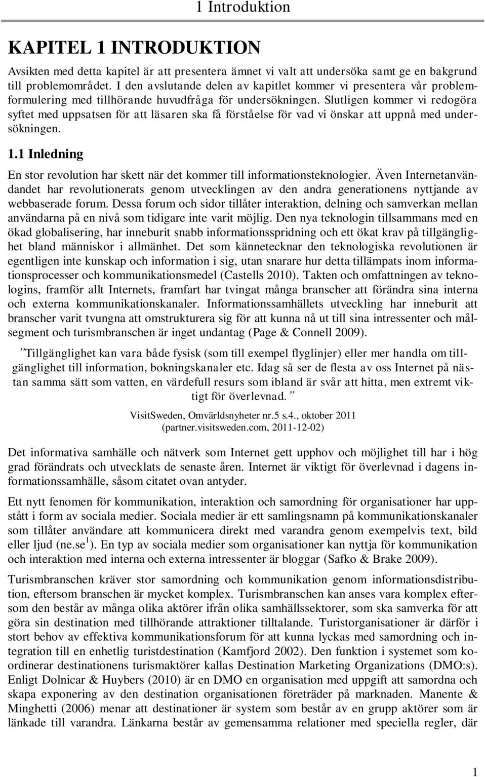 Slutligen kommer vi redogöra syftet med uppsatsen för att läsaren ska få förståelse för vad vi önskar att uppnå med undersökningen. 1.