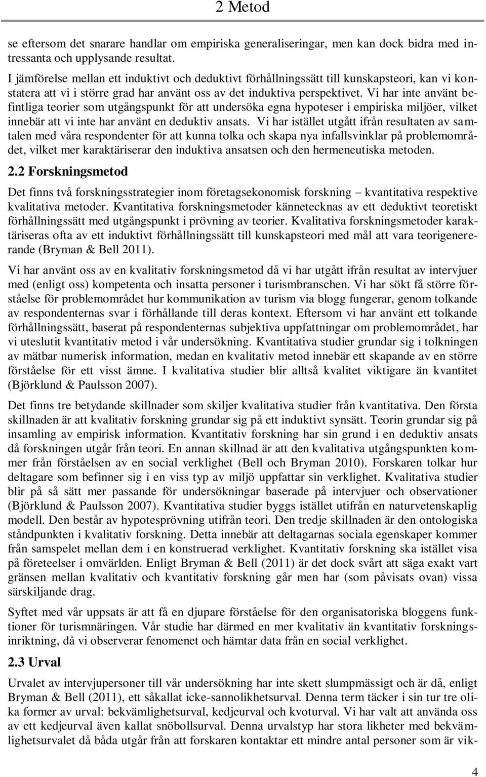 Vi har inte använt befintliga teorier som utgångspunkt för att undersöka egna hypoteser i empiriska miljöer, vilket innebär att vi inte har använt en deduktiv ansats.