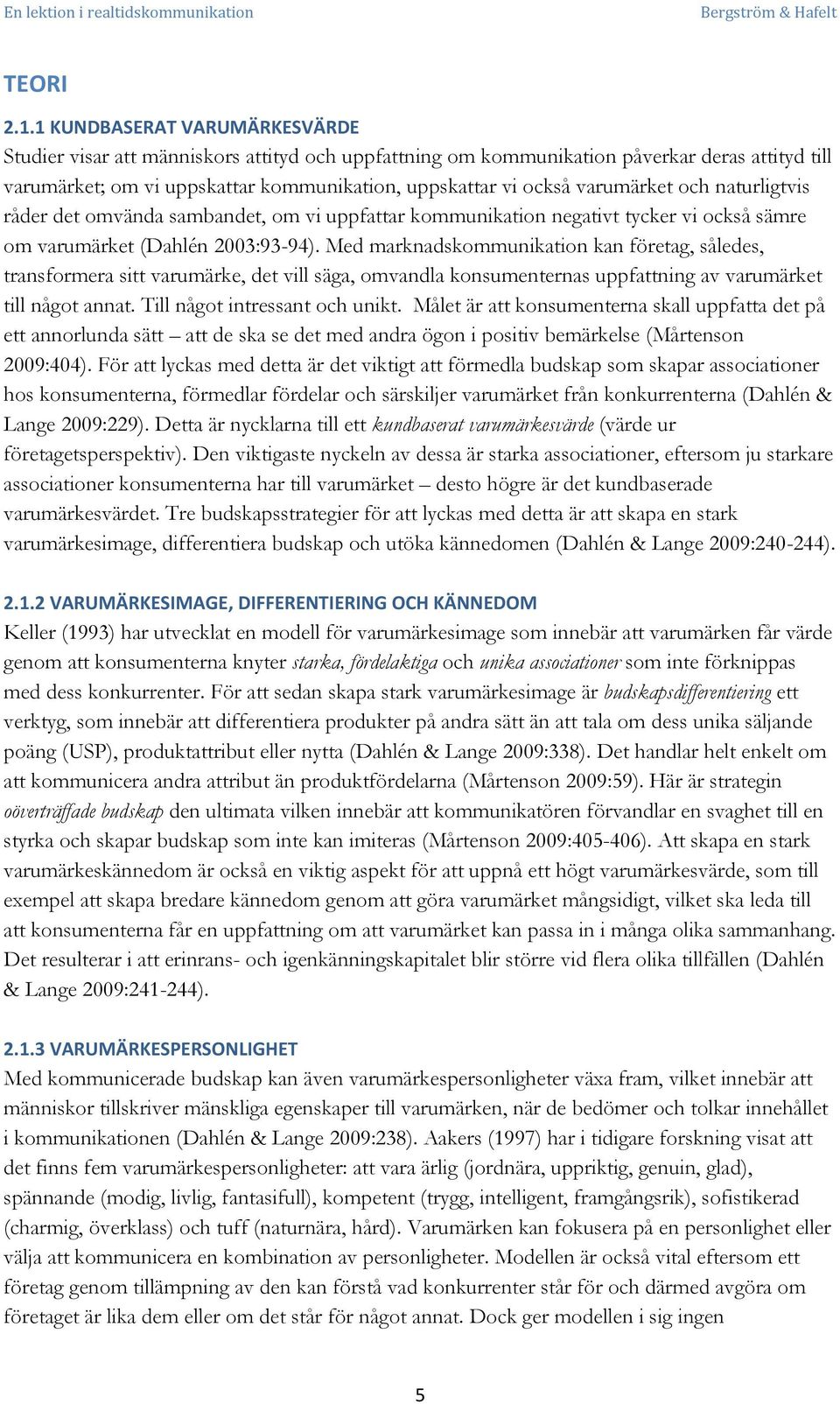 varumärket och naturligtvis råder det omvända sambandet, om vi uppfattar kommunikation negativt tycker vi också sämre om varumärket (Dahlén 2003:93-94).