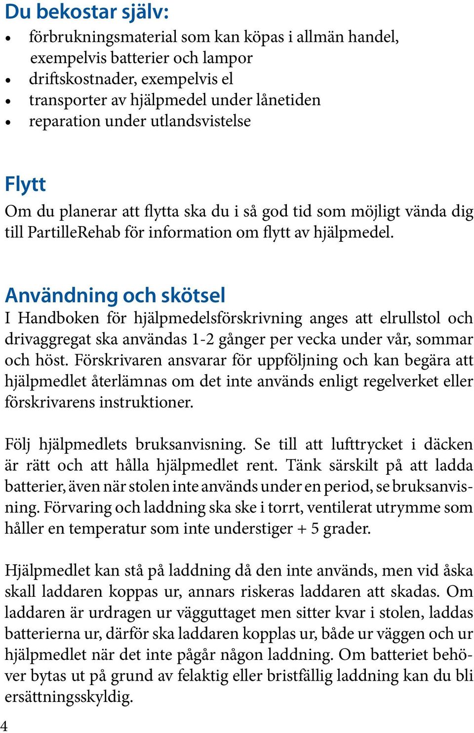 Användning och skötsel I Handboken för hjälpmedelsförskrivning anges att elrullstol och drivaggregat ska användas 1-2 gånger per vecka under vår, sommar och höst.