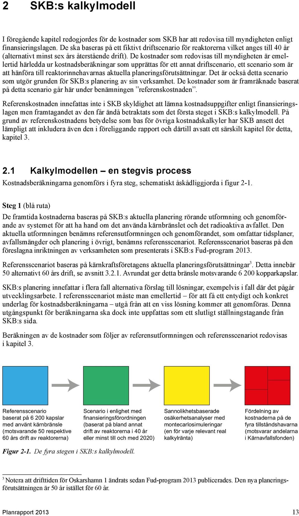 De kostnader som redovisas till myndigheten är emellertid härledda ur kostnadsberäkningar som upprättas för ett annat driftscenario, ett scenario som är att hänföra till reaktorinnehavarnas aktuella