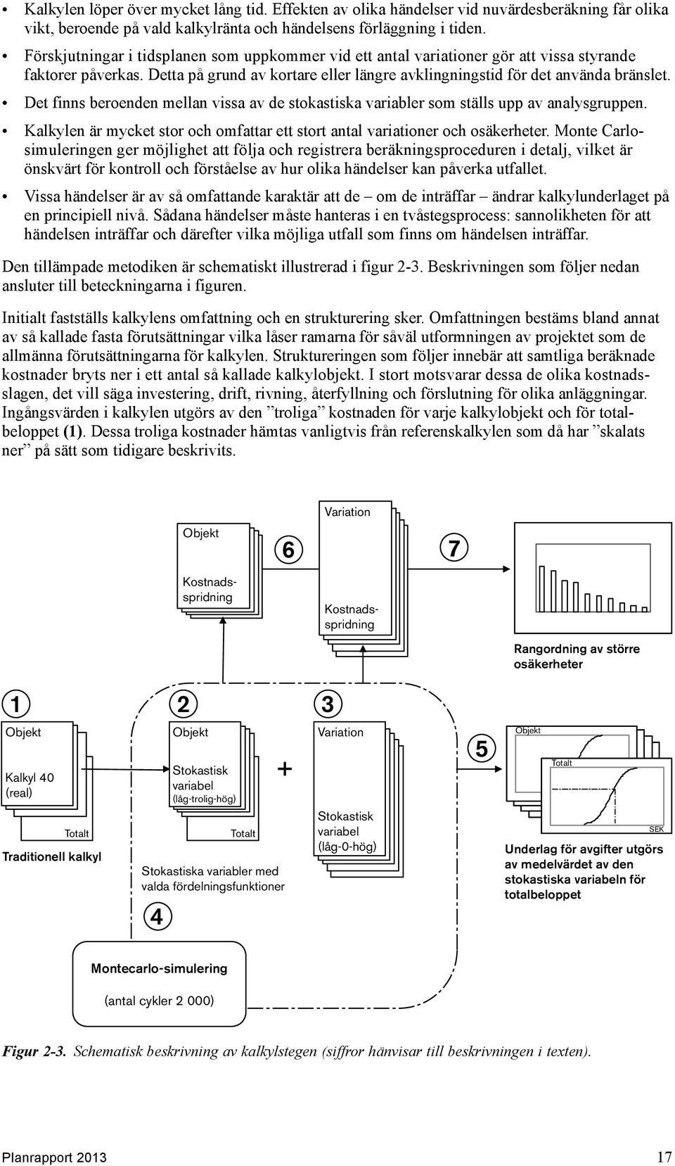 Det finns beroenden mellan vissa av de stokastiska variabler som ställs upp av analysgruppen. Kalkylen är mycket stor och omfattar ett stort antal variationer och osäkerheter.