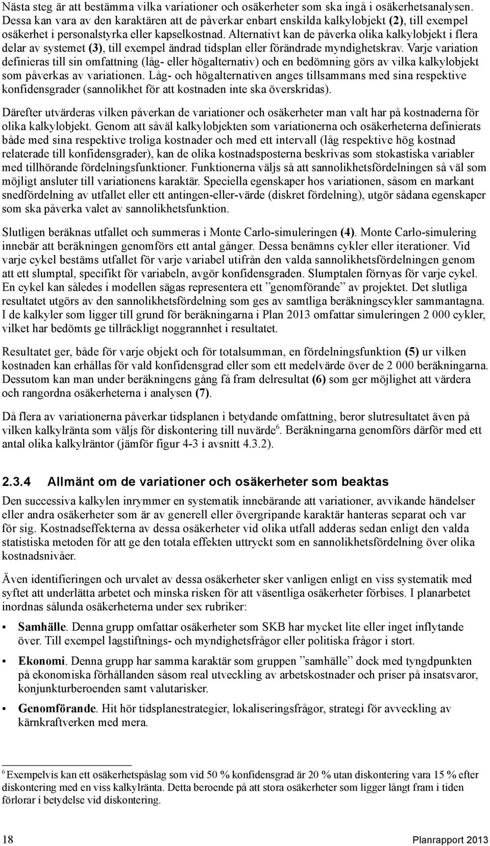Alternativt kan de påverka olika kalkylobjekt i flera delar av systemet (3), till exempel ändrad tidsplan eller förändrade myndighetskrav.