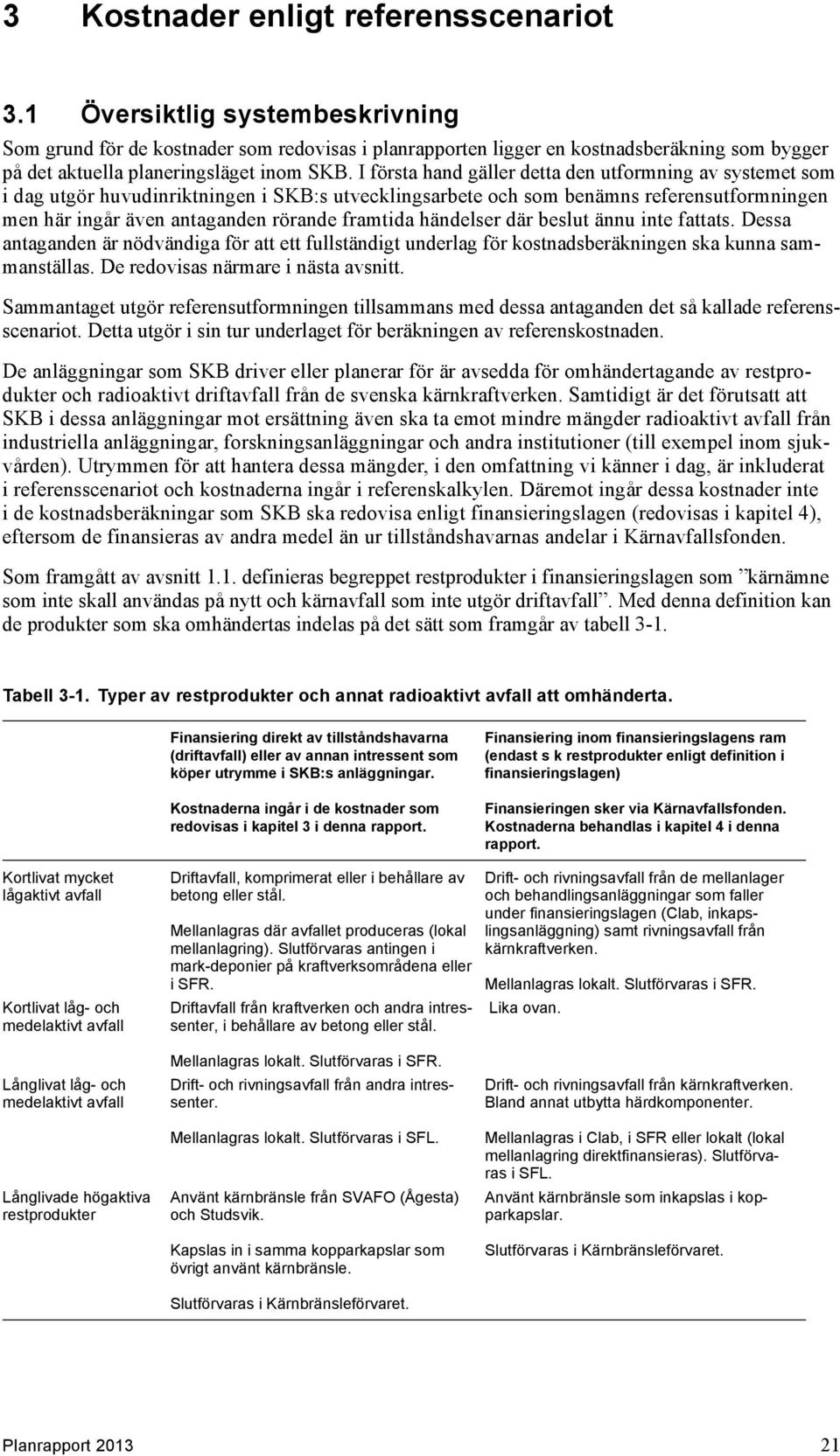 I första hand gäller detta den utformning av systemet som i dag utgör huvudinriktningen i SKB:s utvecklingsarbete och som benämns referensutformningen men här ingår även antaganden rörande framtida