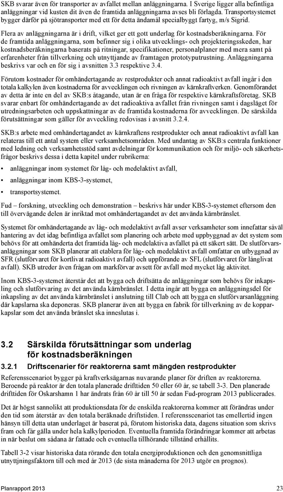 För de framtida anläggningarna, som befinner sig i olika utvecklings- och projekteringsskeden, har kostnadsberäkningarna baserats på ritningar, specifikationer, personalplaner med mera samt på