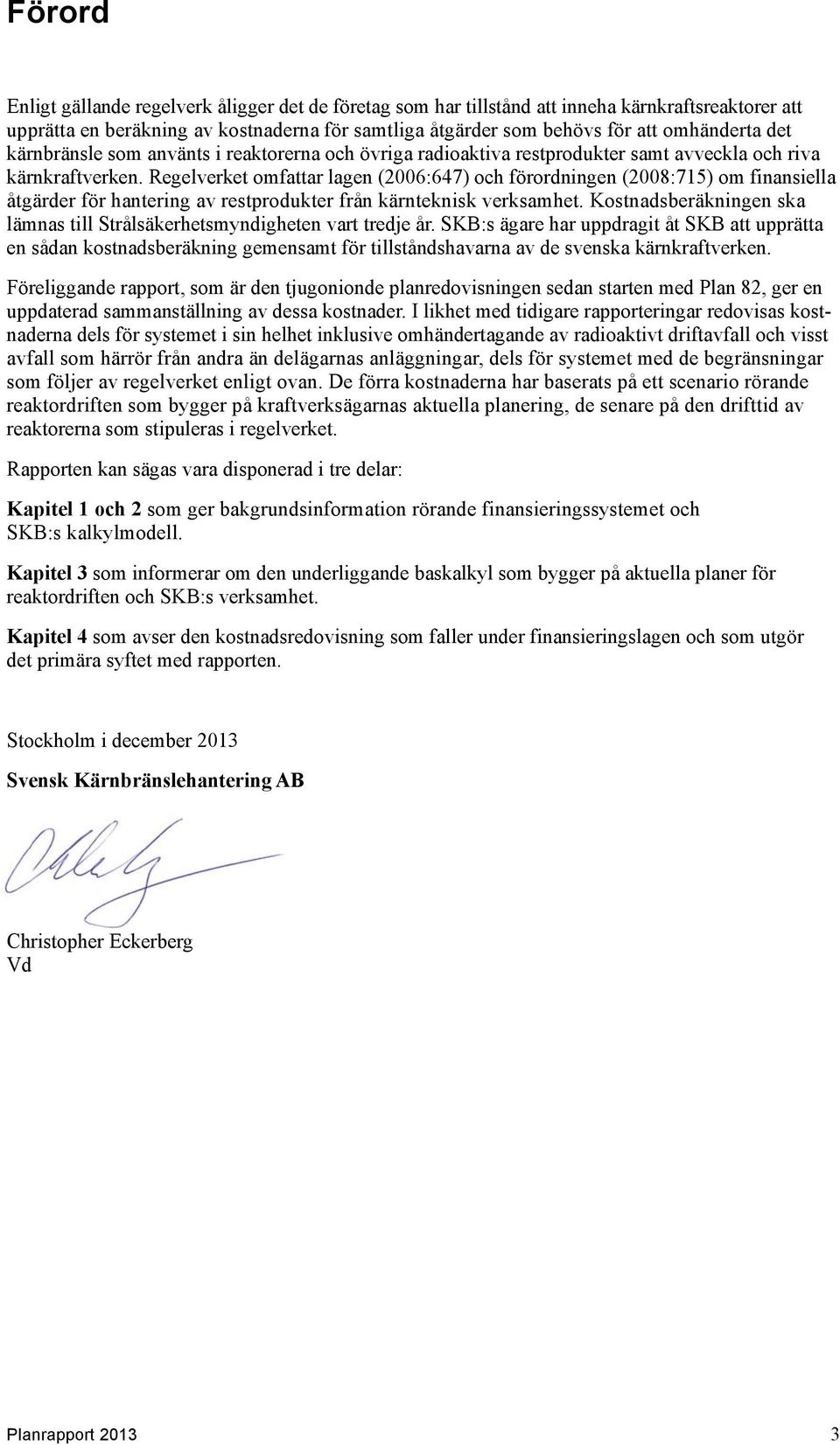 Regelverket omfattar lagen (2006:647) och förordningen (2008:715) om finansiella åtgärder för hantering av restprodukter från kärnteknisk verksamhet.