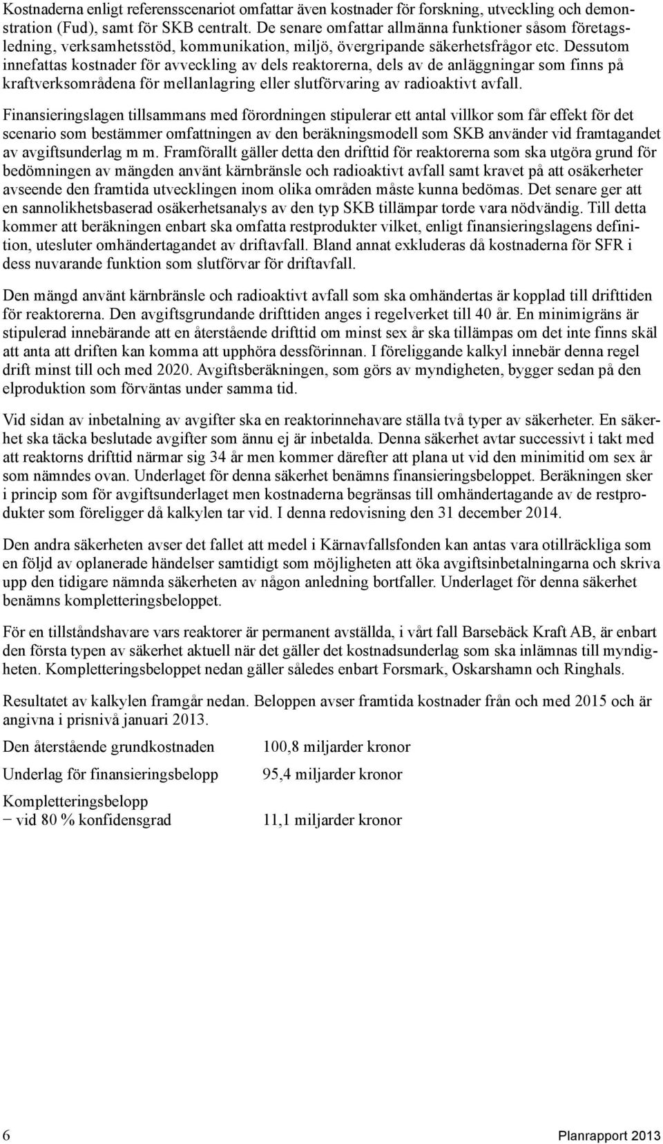 Dessutom innefattas kostnader för avveckling av dels reaktorerna, dels av de anläggningar som finns på kraftverksom rådena för mellan lagring eller slutförvaring av radioaktivt avfall.