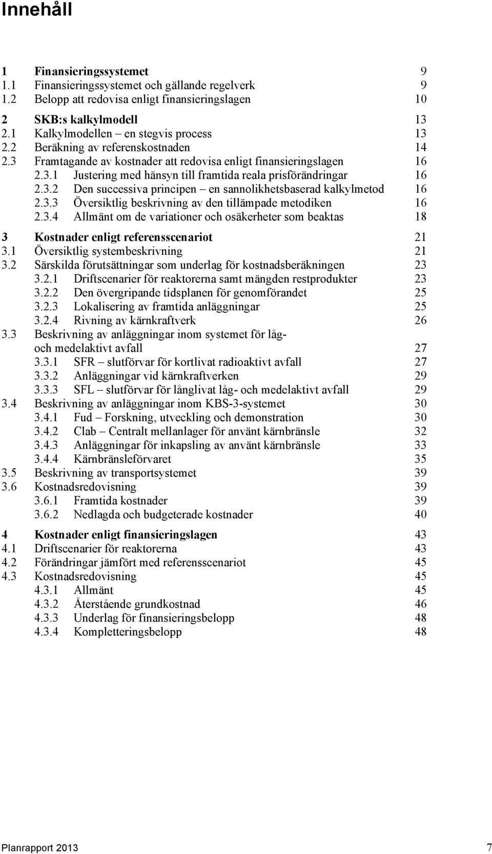 3.2 Den successiva principen en sannolikhetsbaserad kalkylmetod 16 2.3.3 Översiktlig beskrivning av den tillämpade metodiken 16 2.3.4 Allmänt om de variationer och osäkerheter som beaktas 18 3 Kostnader enligt referensscenariot 21 3.
