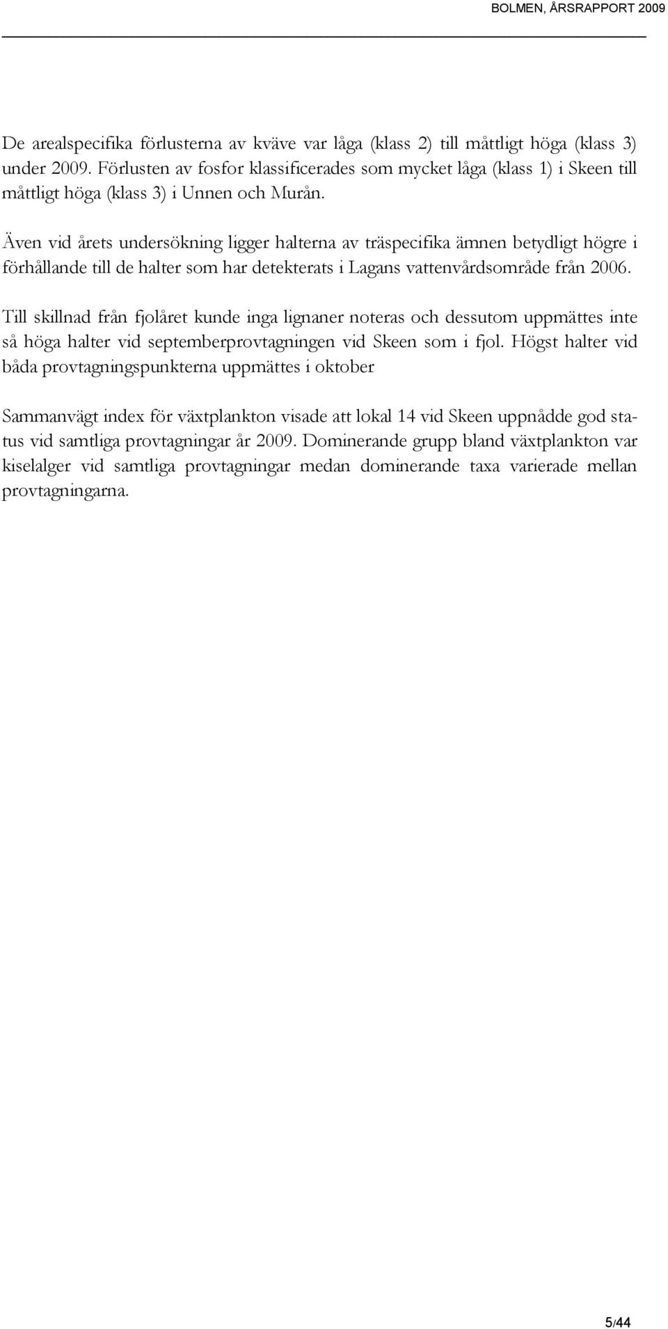 Även vid årets undersökning ligger halterna av träspecifika ämnen betydligt högre i förhållande till de halter som har detekterats i Lagans vattenvårdsområde från 2006.