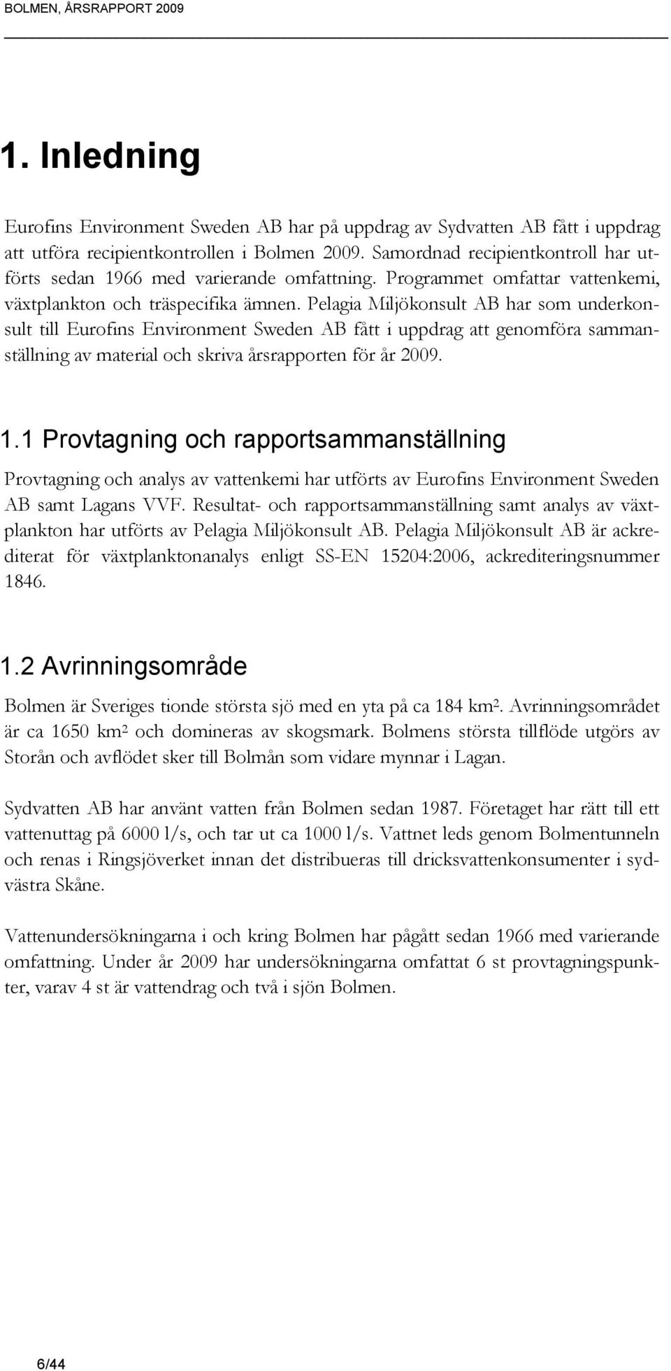 Pelagia Miljökonsult AB har som underkonsult till Eurofins Environment Sweden AB fått i uppdrag att genomföra sammanställning av material och skriva årsrapporten för år 2009. 1.