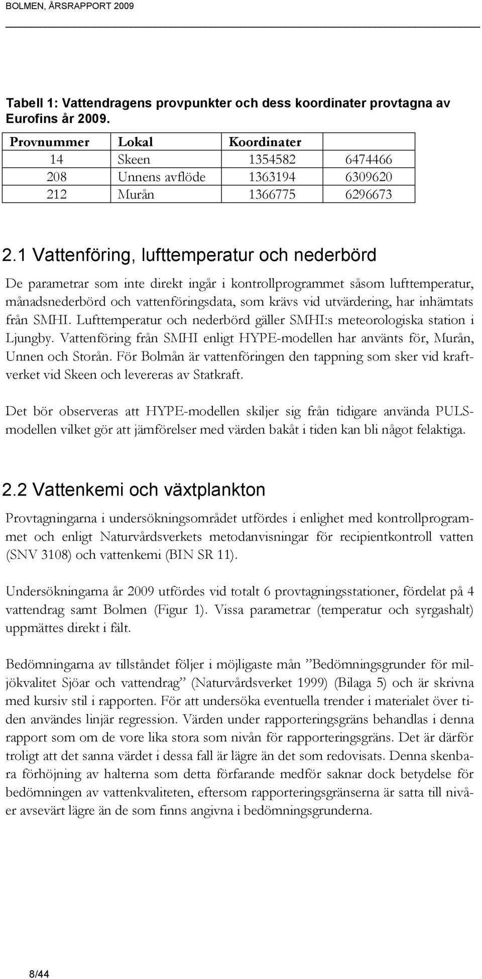 1 Vattenföring, lufttemperatur och nederbörd De parametrar som inte direkt ingår i kontrollprogrammet såsom lufttemperatur, månadsnederbörd och vattenföringsdata, som krävs vid utvärdering, har