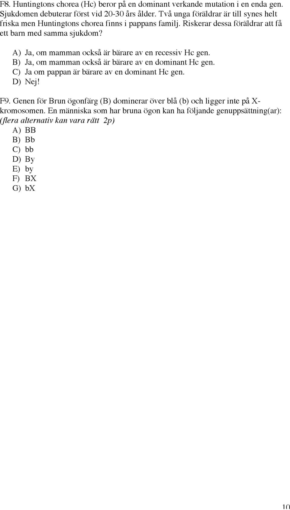 A) Ja, om mamman också är bärare av en recessiv Hc gen. B) Ja, om mamman också är bärare av en dominant Hc gen. C) Ja om pappan är bärare av en dominant Hc gen. D) Nej! F9.