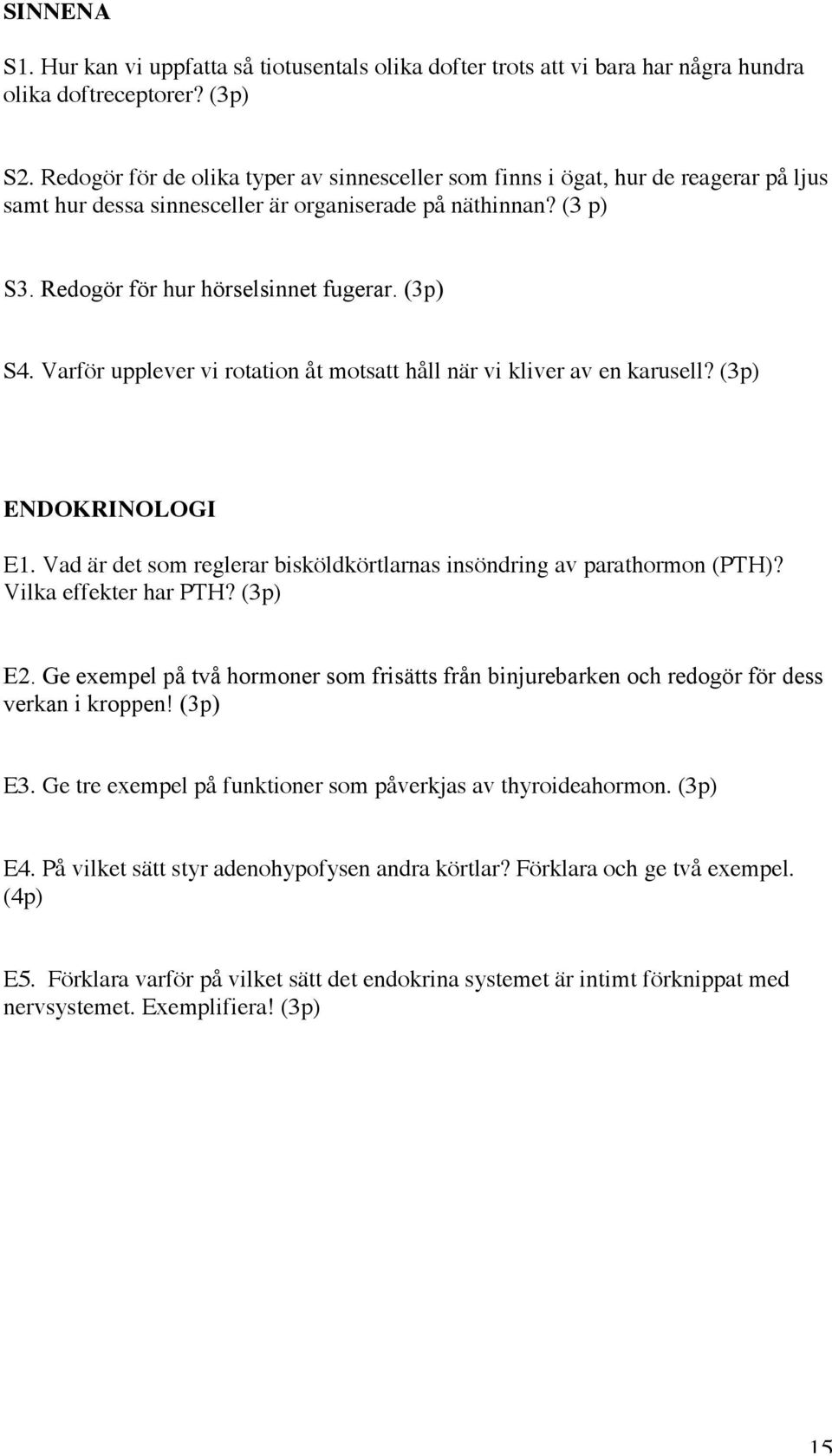 Varför upplever vi rotation åt motsatt håll när vi kliver av en karusell? (3p) ENDOKRINOLOGI E1. Vad är det som reglerar bisköldkörtlarnas insöndring av parathormon (PTH)? Vilka effekter har PTH?