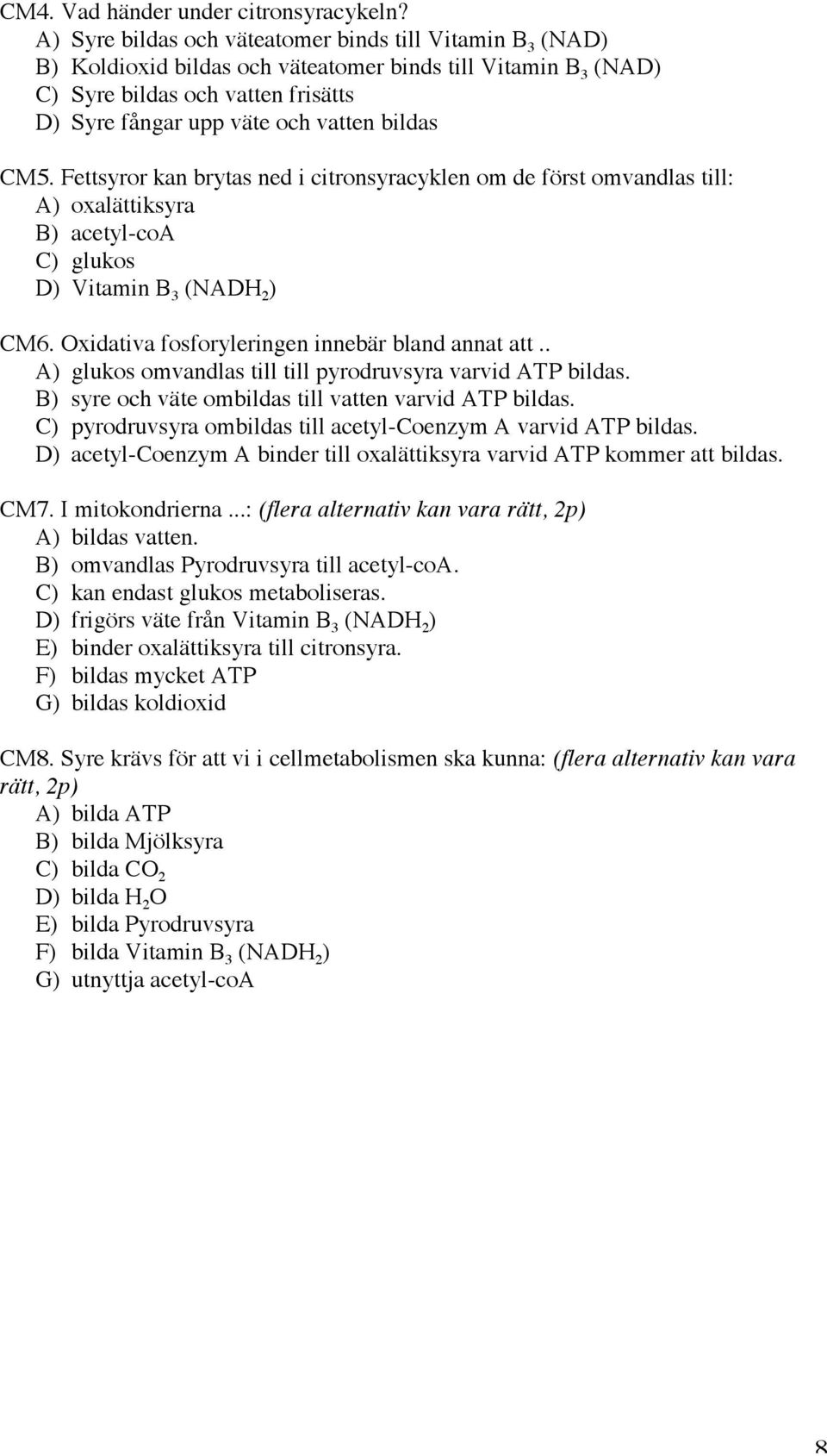 CM5. Fettsyror kan brytas ned i citronsyracyklen om de först omvandlas till: A) oxalättiksyra B) acetyl-coa C) glukos D) Vitamin B 3 (NADH 2 ) CM6. Oxidativa fosforyleringen innebär bland annat att.