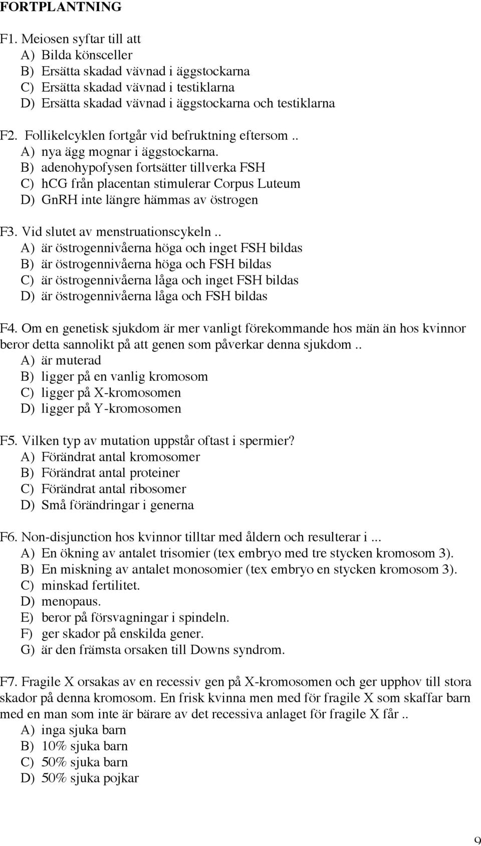 B) adenohypofysen fortsätter tillverka FSH C) hcg från placentan stimulerar Corpus Luteum D) GnRH inte längre hämmas av östrogen F3. Vid slutet av menstruationscykeln.