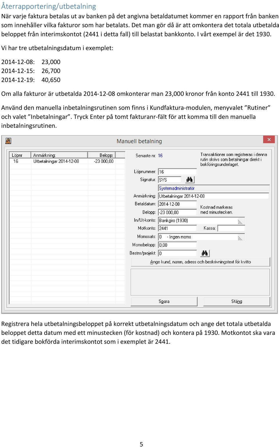 Vi har tre utbetalningsdatum i exemplet: 2014-12-08: 23,000 2014-12-15: 26,700 2014-12-19: 40,650 Om alla fakturor är utbetalda 2014-12-08 omkonterar man 23,000 kronor från konto 2441 till 1930.