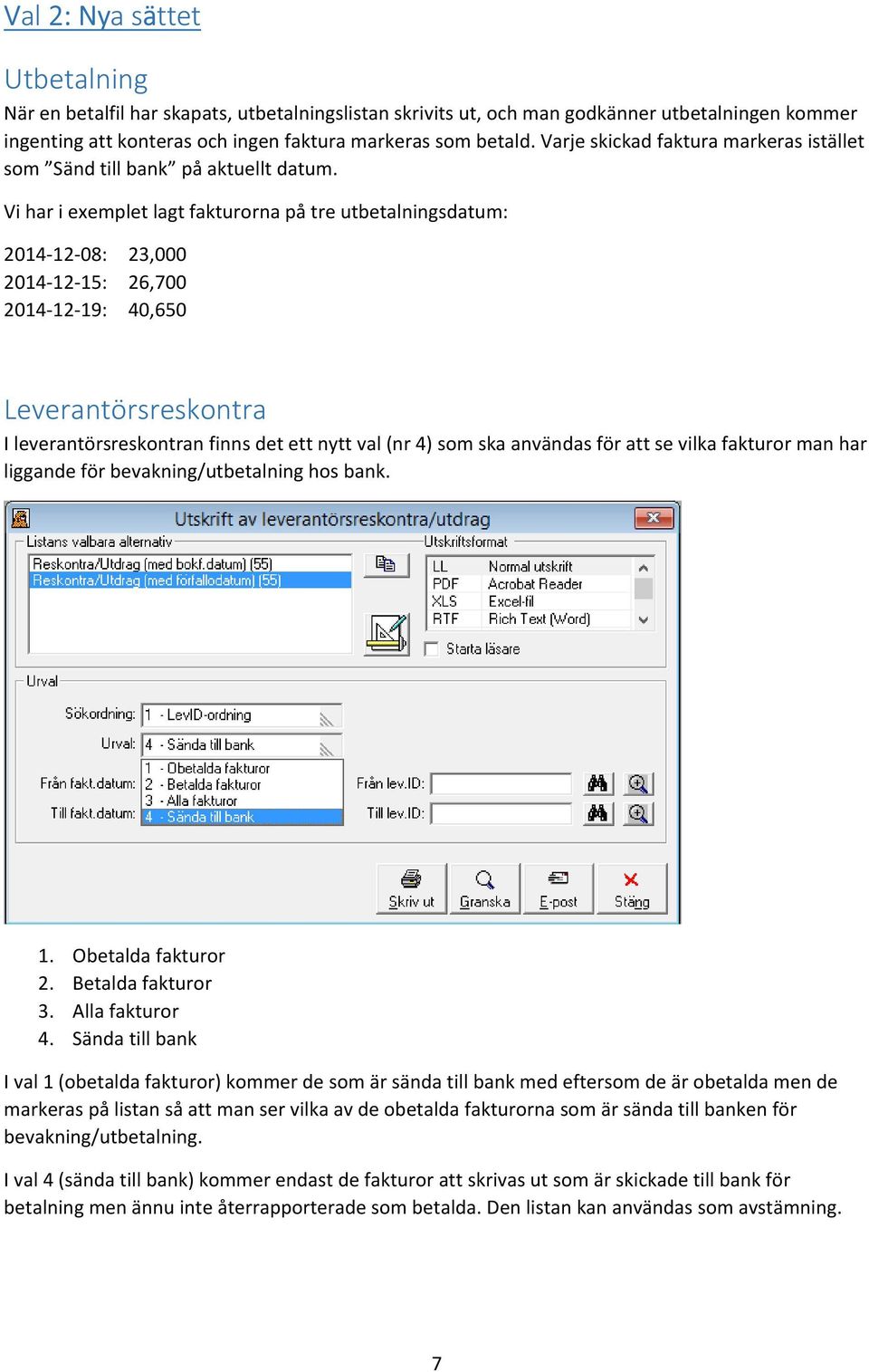 Vi har i exemplet lagt fakturorna på tre utbetalningsdatum: 2014-12-08: 23,000 2014-12-15: 26,700 2014-12-19: 40,650 Leverantörsreskontra I leverantörsreskontran finns det ett nytt val (nr 4) som ska