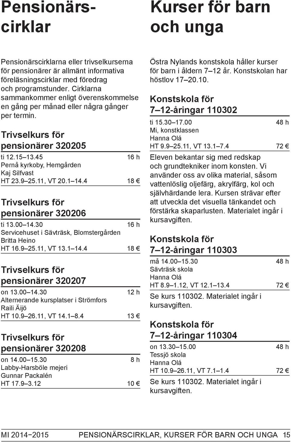 11, VT 20.1 14.4 18 Trivselkurs för pensionärer 320206 ti 13.00 14.30 16 h Servicehuset i Sävträsk, Blomstergården Britta Heino HT 16.9 25.11, VT 13.1 14.4 18 Trivselkurs för pensionärer 320207 on 13.