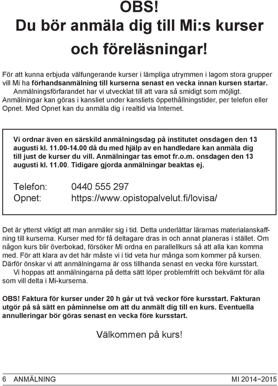 Anmälningsförfarandet har vi utvecklat till att vara så smidigt som möjligt. Anmälningar kan göras i kansliet under kansliets öppethållningstider, per telefon eller Opnet.