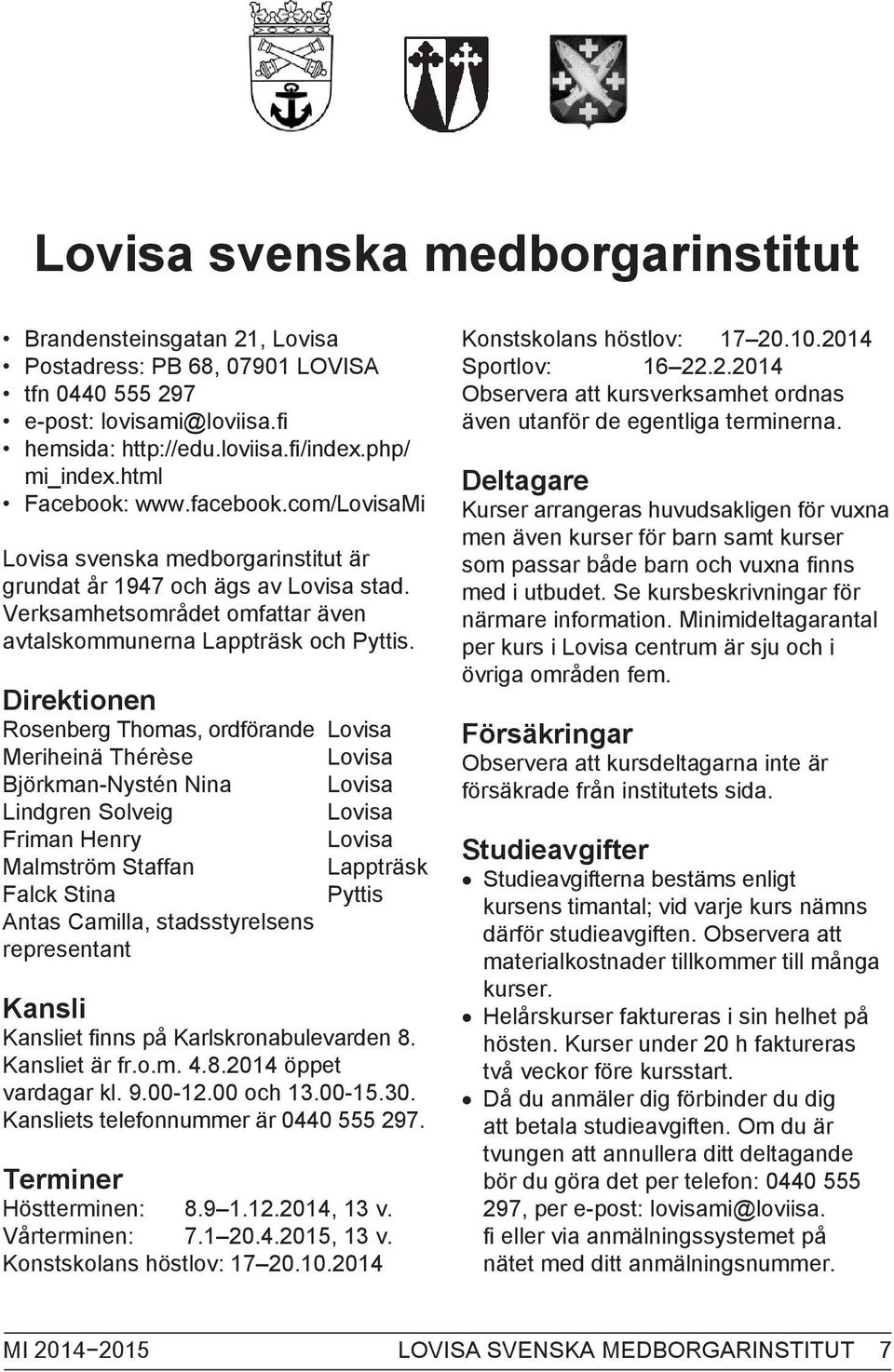 Direktionen Rosenberg Thomas, ordförande Lovisa Meriheinä Thérèse Lovisa Björkman-Nystén Nina Lovisa Lindgren Solveig Lovisa Friman Henry Lovisa Malmström Staffan Lappträsk Falck Stina Pyttis Antas