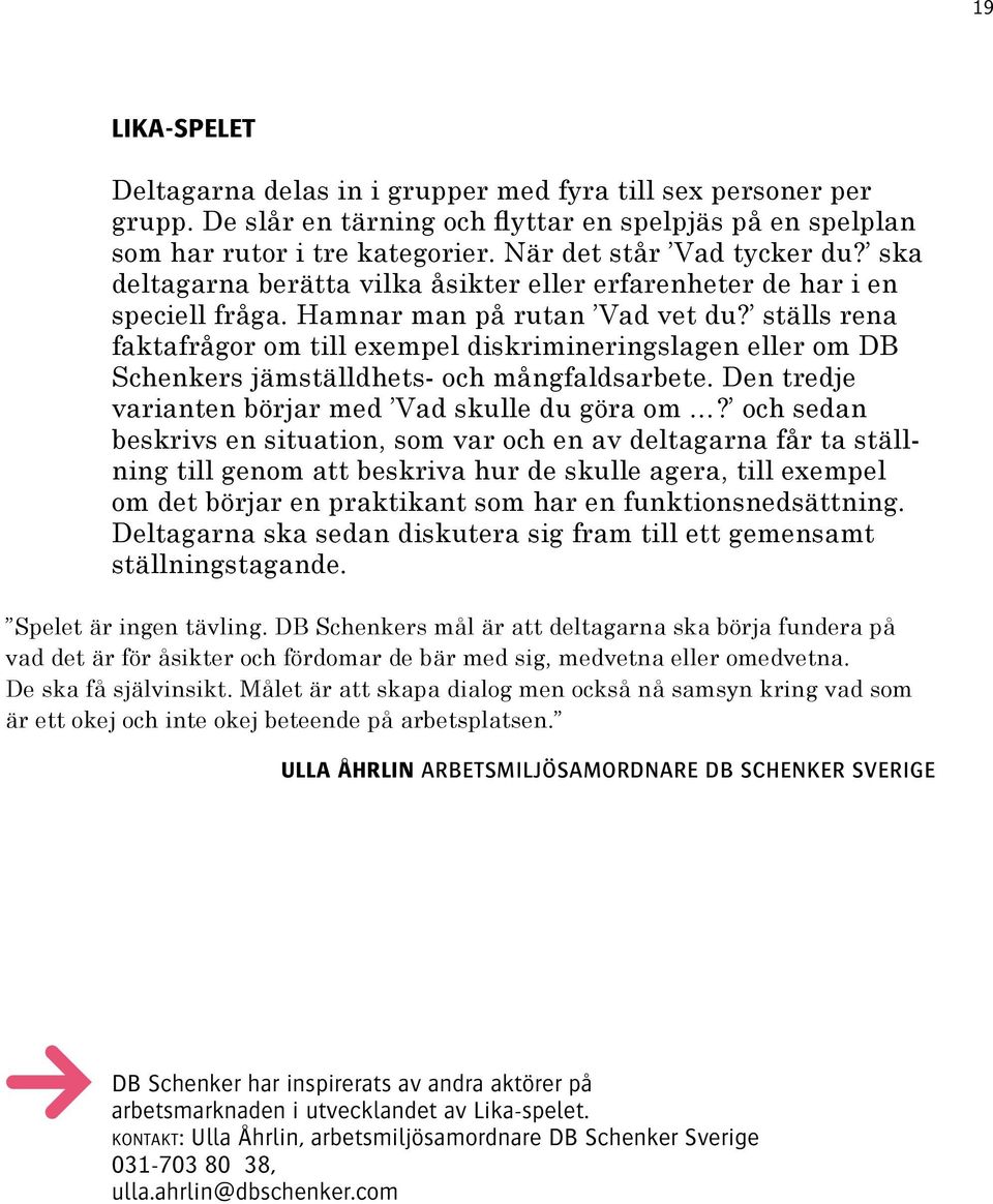 ställs rena faktafrågor om till exempel diskrimineringslagen eller om DB Schenkers jämställdhets- och mångfaldsarbete. Den tredje varianten börjar med Vad skulle du göra om?