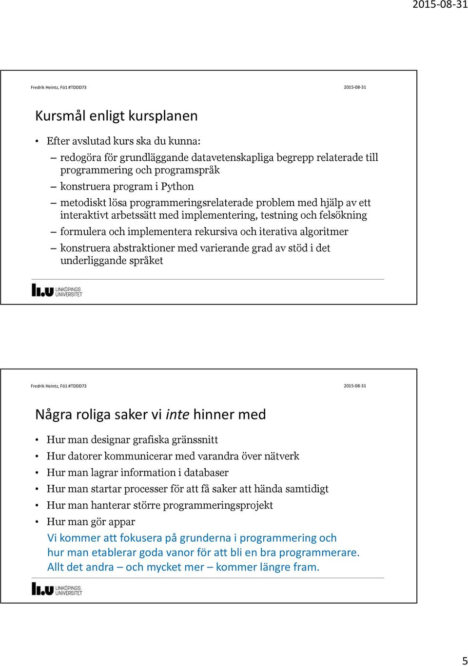 abstraktioner med varierande grad av stöd i det underliggande språket Några roliga saker vi inte hinner med Hur man designar grafiska gränssnitt Hur datorer kommunicerar med varandra över nätverk Hur