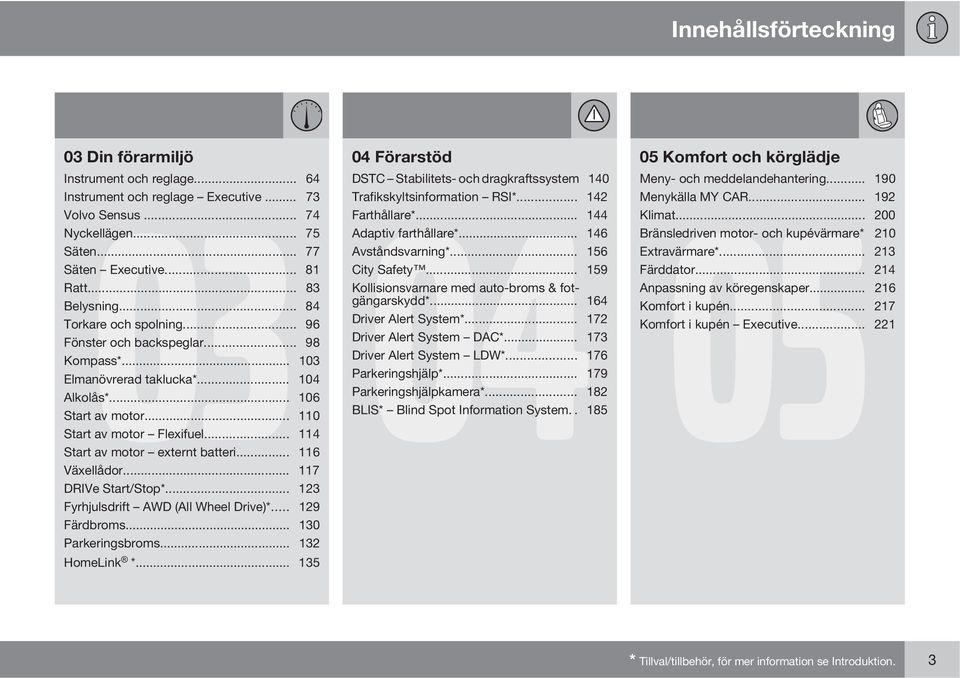 .. 114 Start av motor externt batteri... 116 Växellådor... 117 DRIVe Start/Stop*... 123 Fyrhjulsdrift AWD (All Wheel Drive)*... 129 Färdbroms... 130 Parkeringsbroms... 132 HomeLink *.