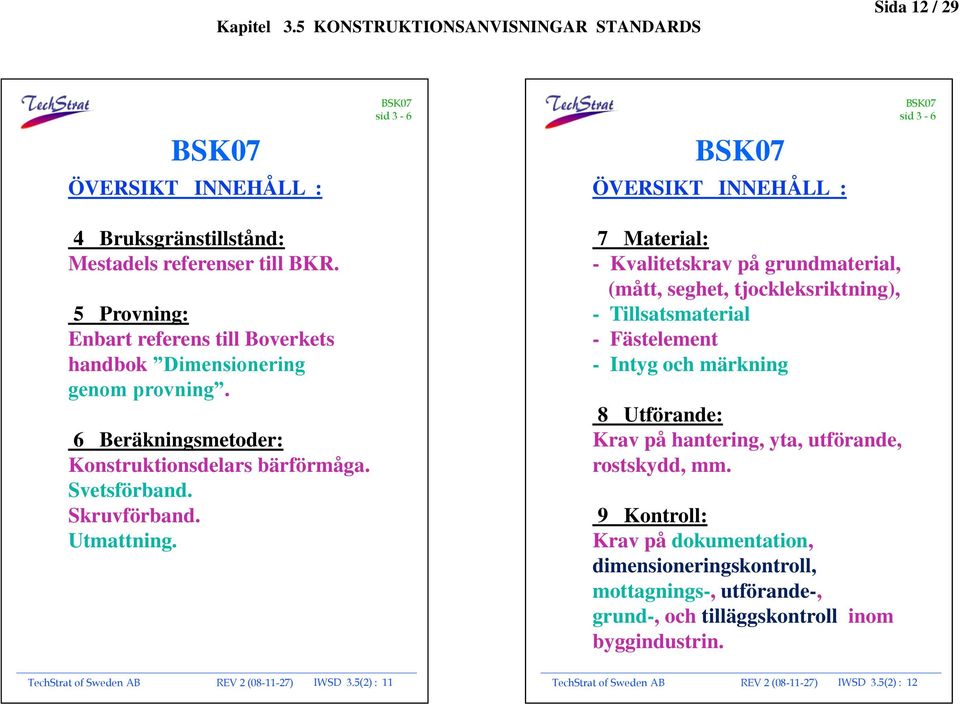 7 Material: - Kvalitetskrav på grundmaterial, (mått, seghet, tjockleksriktning), - Tillsatsmaterial - Fästelement - Intyg och märkning 8 Utförande: Krav på hantering, yta, utförande,