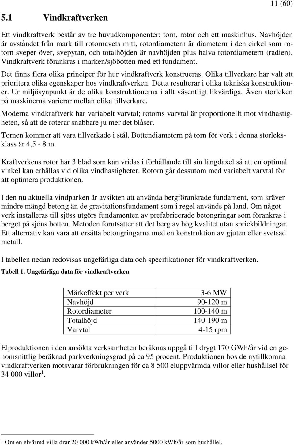 Vindkraftverk förankras i marken/sjöbotten med ett fundament. Det finns flera olika principer för hur vindkraftverk konstrueras.