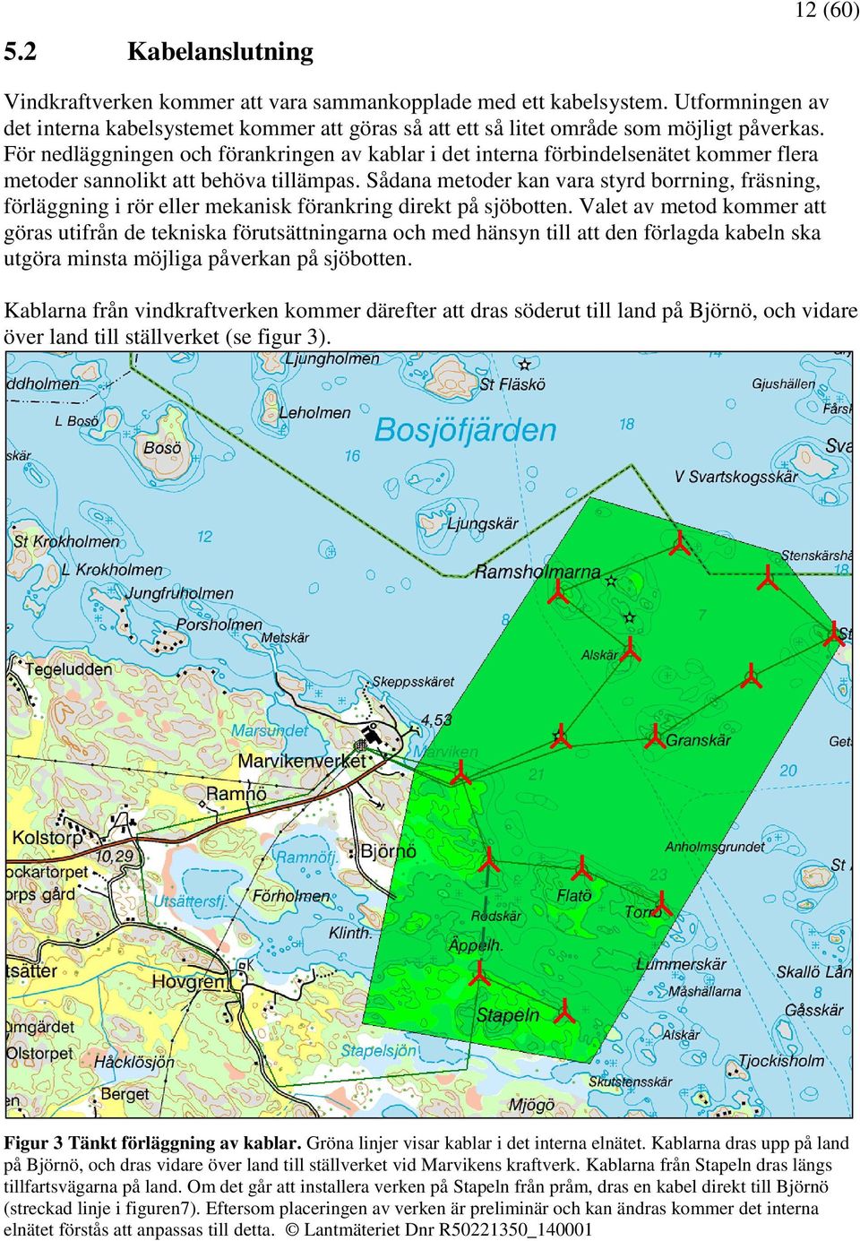 För nedläggningen och förankringen av kablar i det interna förbindelsenätet kommer flera metoder sannolikt att behöva tillämpas.