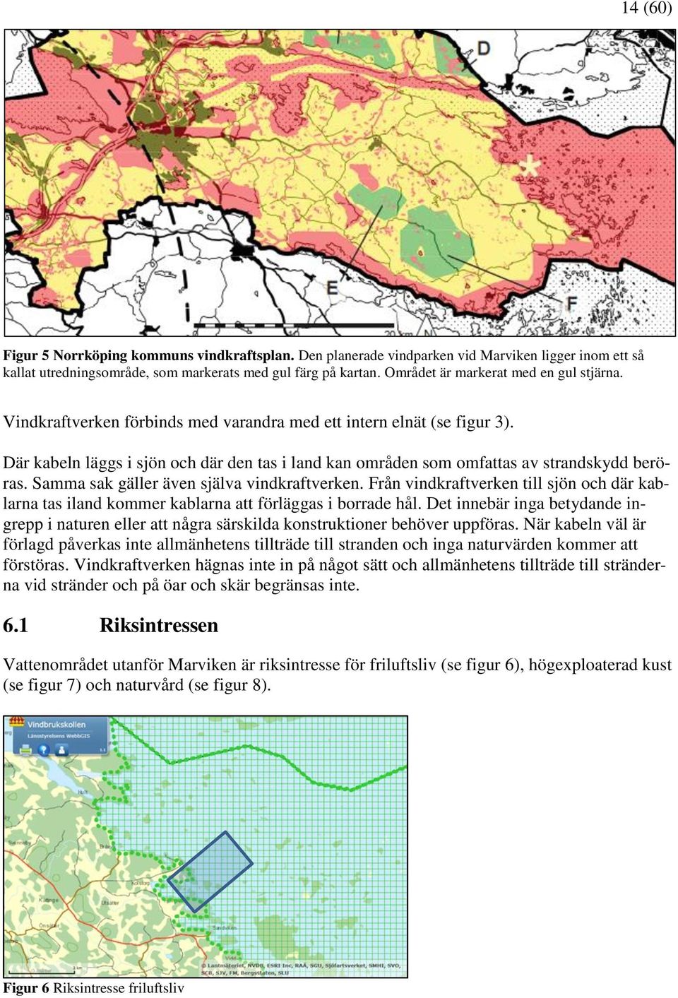 Där kabeln läggs i sjön och där den tas i land kan områden som omfattas av strandskydd beröras. Samma sak gäller även själva vindkraftverken.