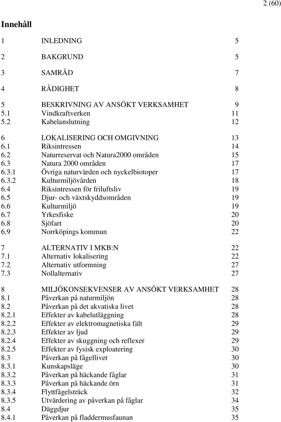 4 Riksintressen för friluftsliv 19 6.5 Djur- och växtskyddsområden 19 6.6 Kulturmiljö 19 6.7 Yrkesfiske 20 6.8 Sjöfart 20 6.9 Norrköpings kommun 22 7 ALTERNATIV I MKB:N 22 7.