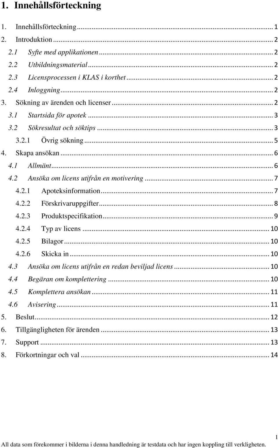 .. 7 4.2.1 Apoteksinformation... 7 4.2.2 Förskrivaruppgifter... 8 4.2.3 Produktspecifikation... 9 4.2.4 Typ av licens... 10 4.2.5 Bilagor... 10 4.2.6 Skicka in... 10 4.3 Ansöka om licens utifrån en redan beviljad licens.