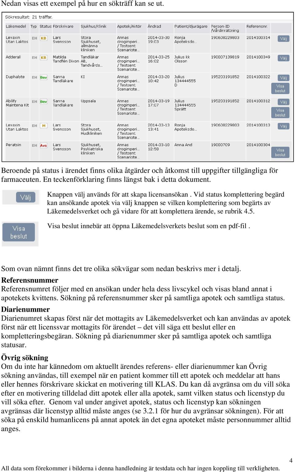 Vid status komplettering begärd kan ansökande apotek via välj knappen se vilken komplettering som begärts av Läkemedelsverket och gå vidare för att komplettera ärende, se rubrik 4.5.