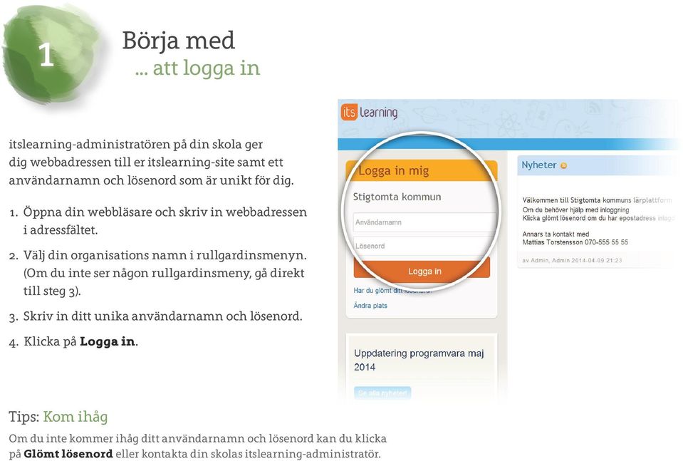 är unikt för dig. 1. Öppna din webbläsare och skriv in webbadressen i adressfältet. 2. Välj din organisations namn i rullgardinsmenyn.