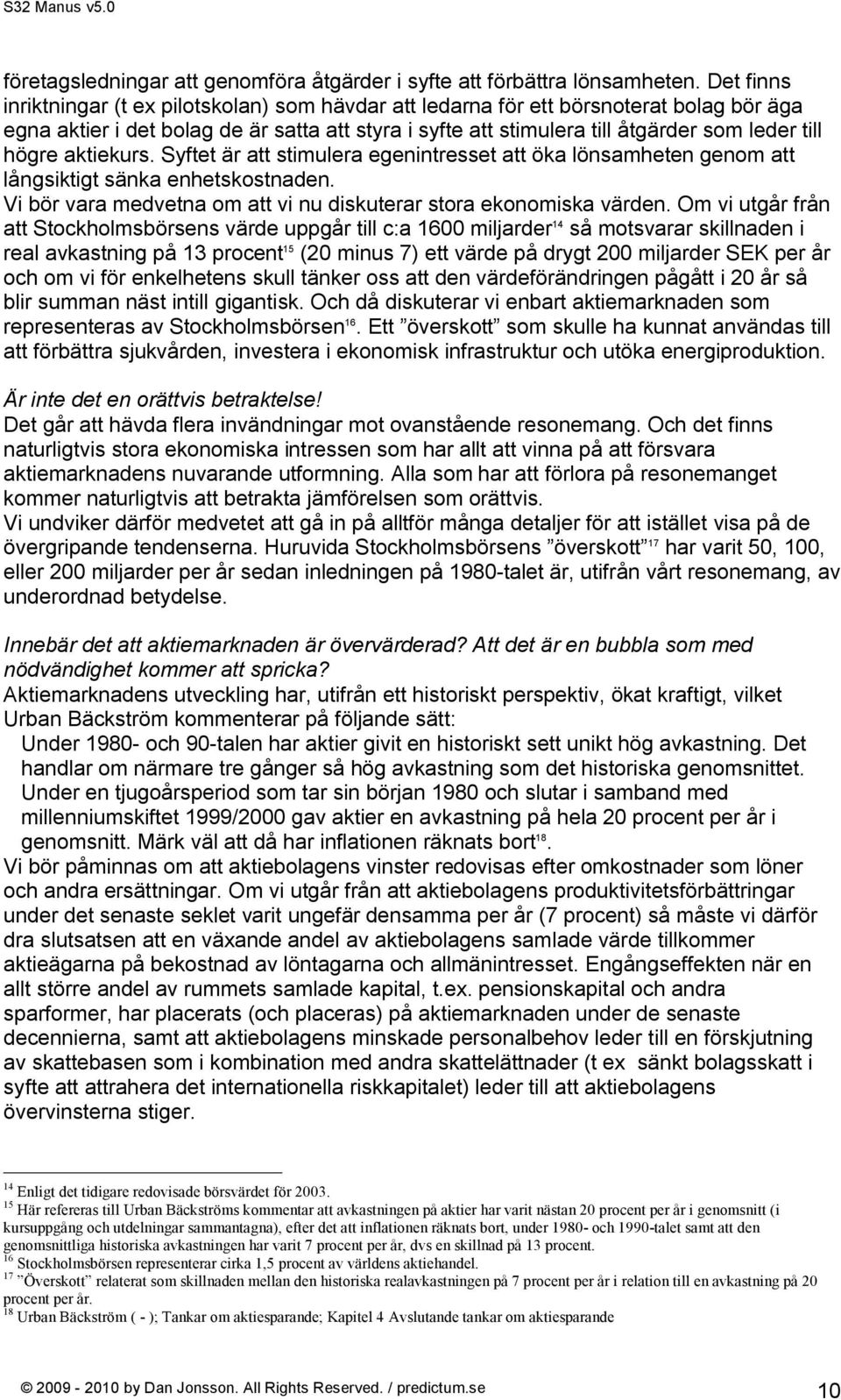 högre aktiekurs. Syftet är att stimulera egenintresset att öka lönsamheten genom att långsiktigt sänka enhetskostnaden. Vi bör vara medvetna om att vi nu diskuterar stora ekonomiska värden.