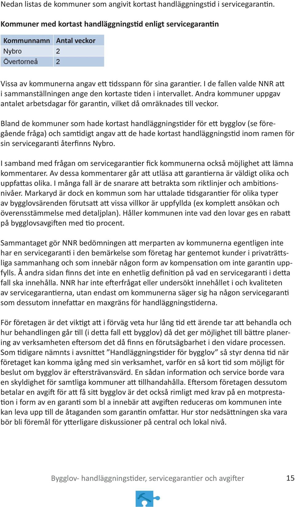 I de fallen valde NNR att i sammanställningen ange den kortaste tiden i intervallet. Andra kommuner uppgav antalet arbetsdagar för garantin, vilket då omräknades till veckor.