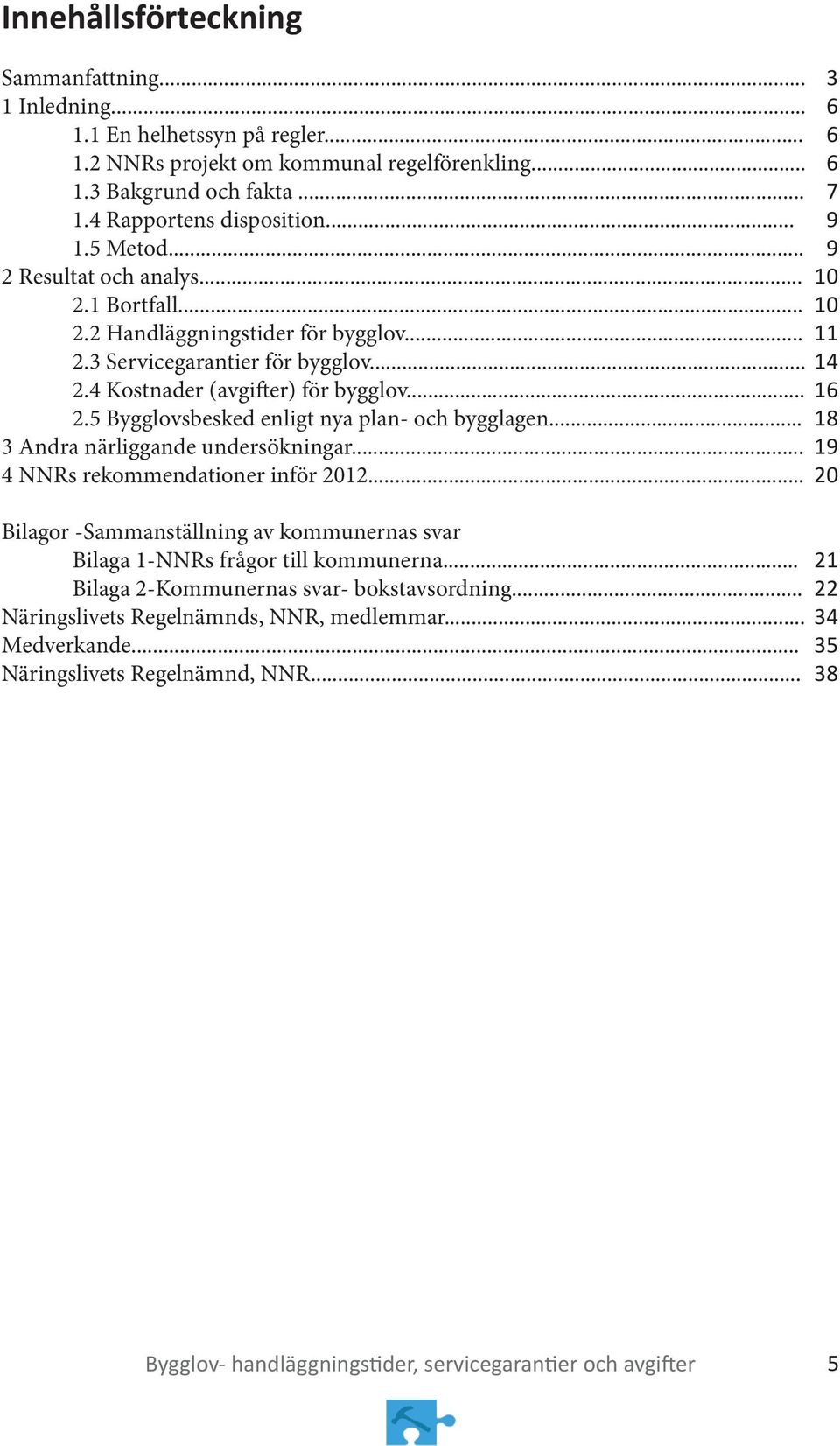 .. 3 Andra närliggande undersökningar... 4 NNRs rekommendationer inför 2012... Bilagor -Sammanställning av kommunernas svar Bilaga 1-NNRs frågor till kommunerna.