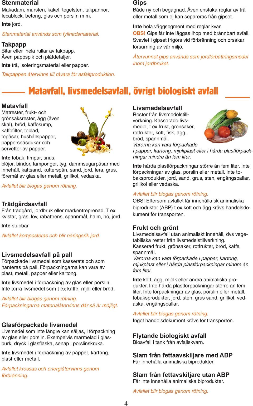 Även enstaka reglar av trä eller metall som ej kan separeras från gipset. Inte hela väggsegment med reglar kvar. OBS! Gips får inte läggas ihop med brännbart avfall.