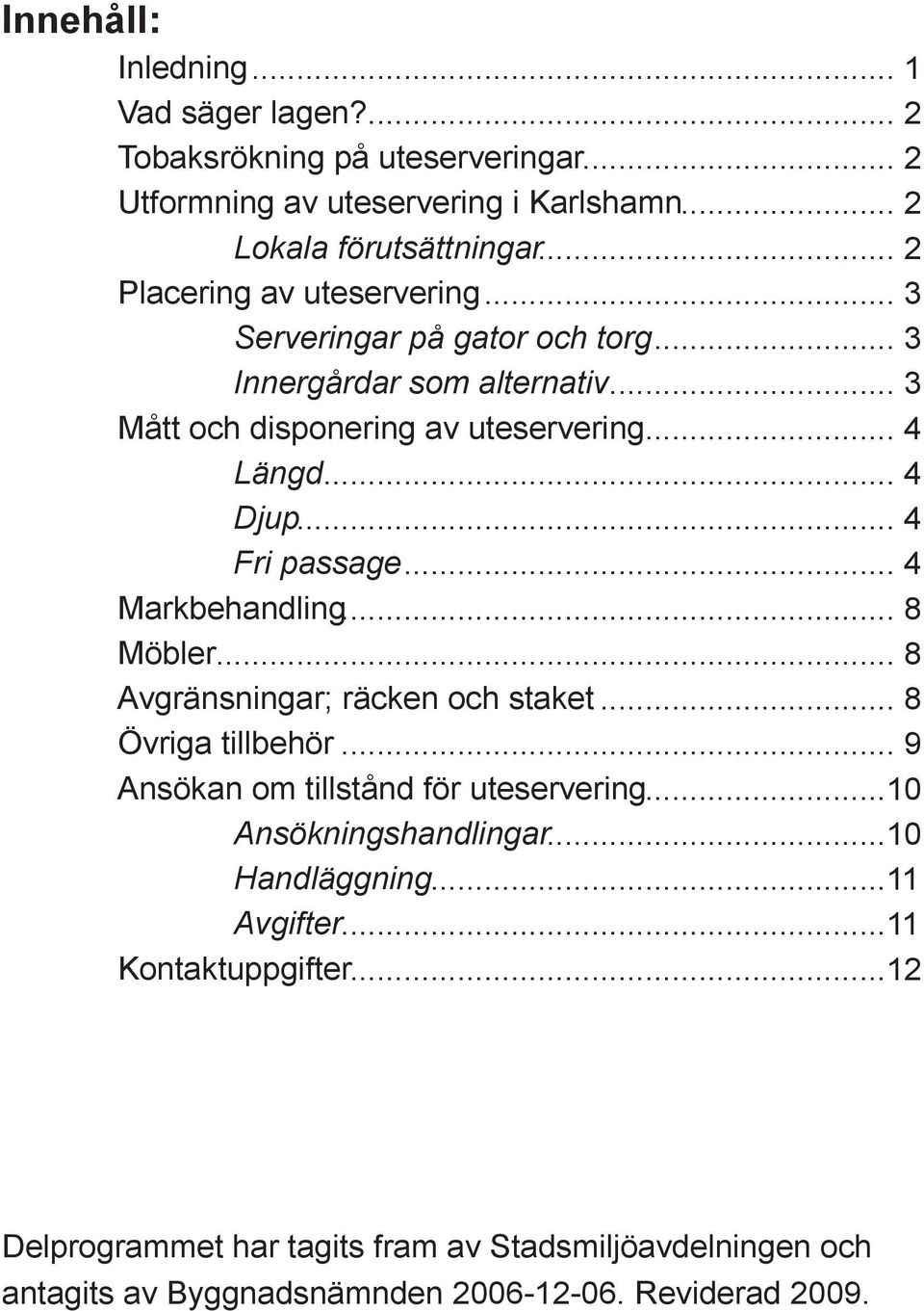 .. 4 Fri passage... 4 Markbehandling... 8 Möbler... 8 Avgränsningar; räcken och staket... 8 Övriga tillbehör... 9 Ansökan om tillstånd för uteservering.