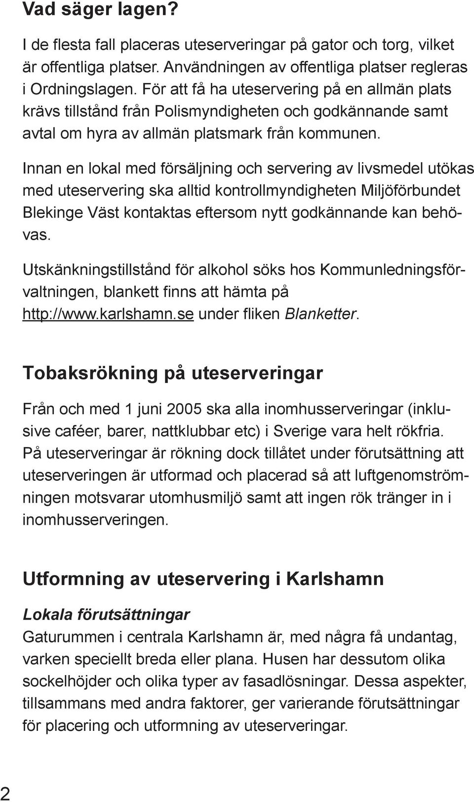 Innan en lokal med försäljning och servering av livsmedel utökas med uteservering ska alltid kontrollmyndigheten Miljöförbundet Blekinge Väst kontaktas eftersom nytt godkännande kan behövas.